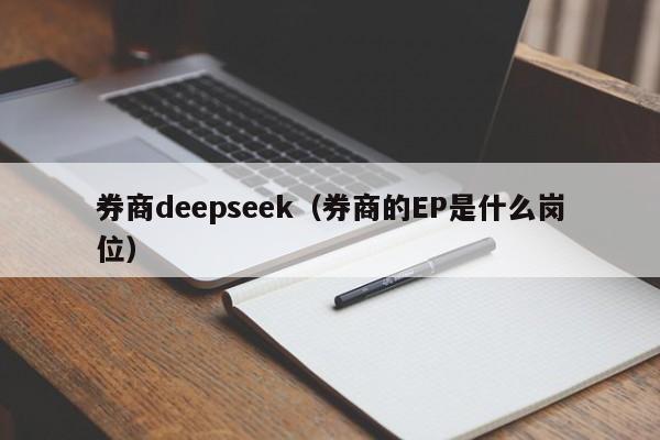 券商deepseek（券商的EP是什么岗位）