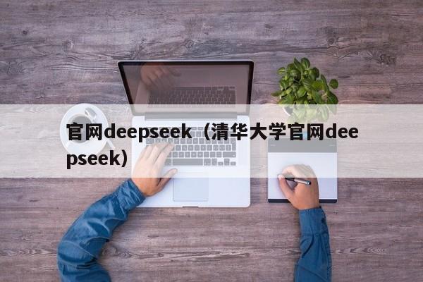 官网deepseek（清华大学官网deepseek）