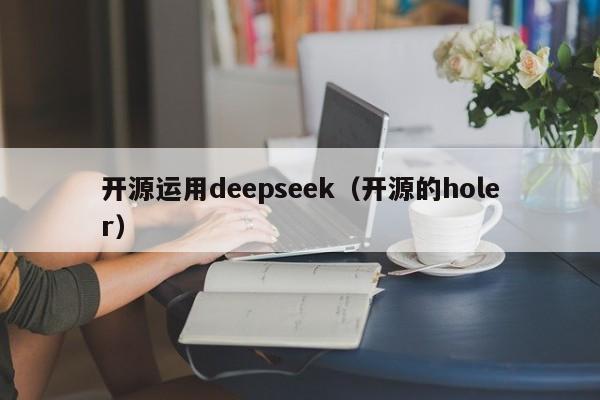 开源运用deepseek（开源的holer）