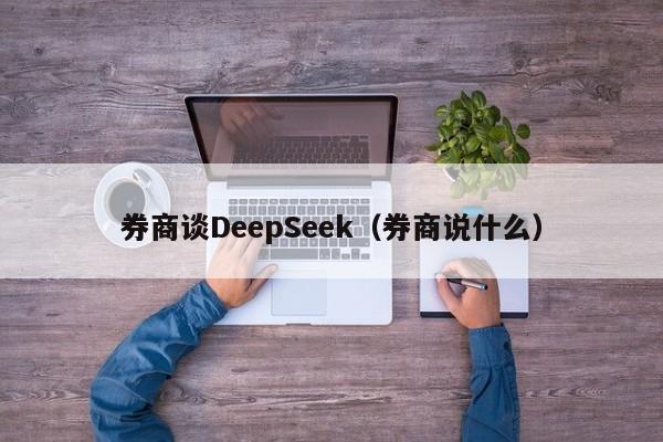 券商谈DeepSeek（券商说什么）