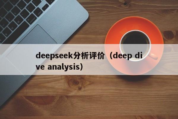 deepseek分析评价（deep dive analysis）