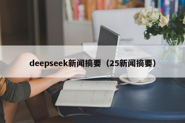deepseek新闻摘要（25新闻摘要）