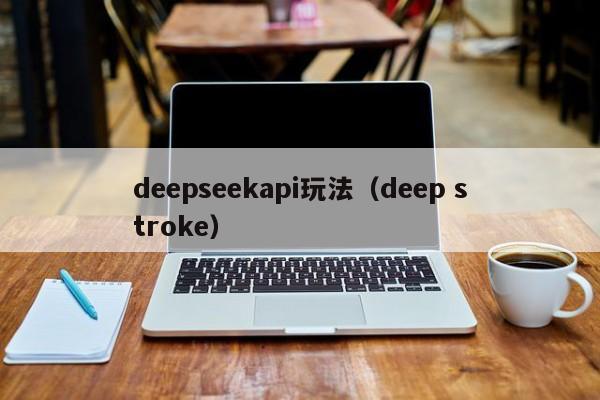 deepseekapi玩法（deep stroke）