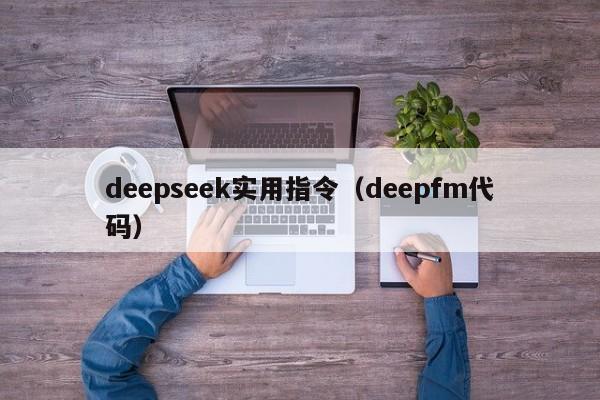 deepseek实用指令（deepfm代码）