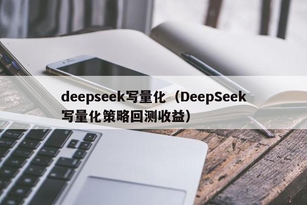 deepseek写量化（DeepSeek写量化策略回测收益）