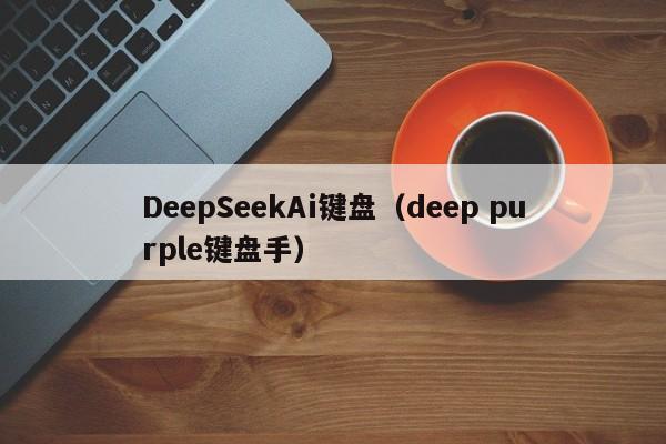 DeepSeekAi键盘（deep purple键盘手）