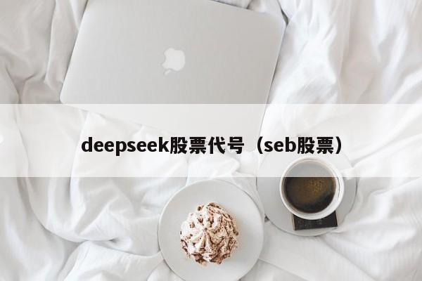 deepseek股票代号（seb股票）