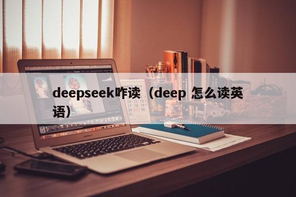 deepseek咋读（deep 怎么读英语）