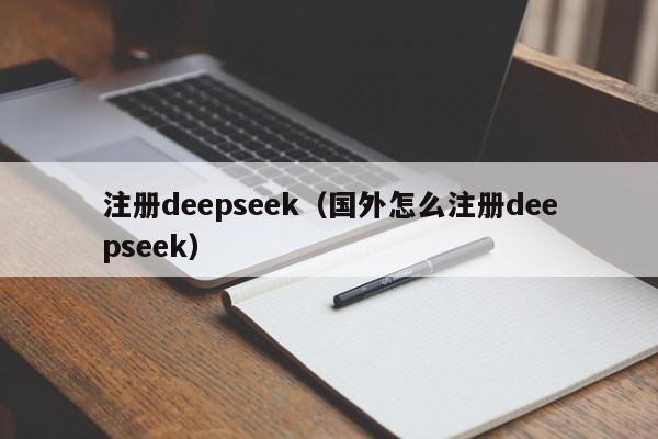 注册deepseek（国外怎么注册deepseek）