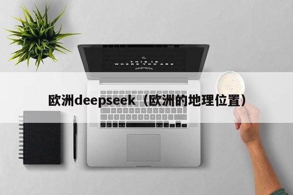 欧洲deepseek（欧洲的地理位置）