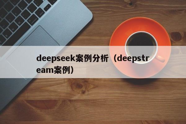 deepseek案例分析（deepstream案例）