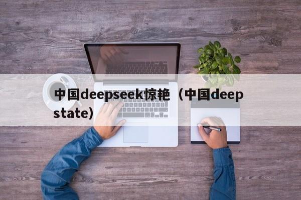 中国deepseek惊艳（中国deep state）