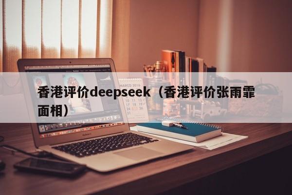 香港评价deepseek（香港评价张雨霏面相）