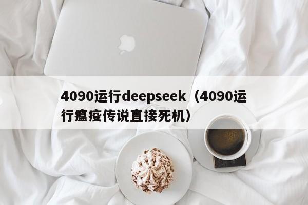 4090运行deepseek（4090运行瘟疫传说直接死机）