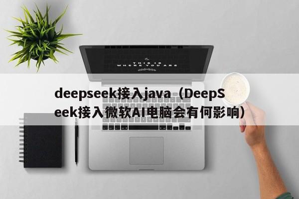 deepseek接入java（DeepSeek接入微软AI电脑会有何影响）