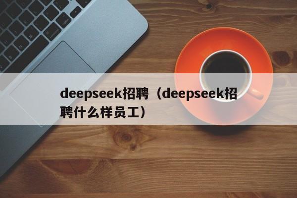 deepseek招聘（deepseek招聘什么样员工）