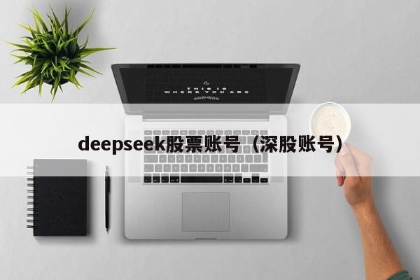 deepseek股票账号（深股账号）