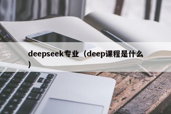 deepseek专业（deep课程是什么）