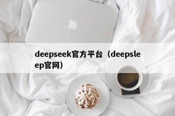 deepseek官方平台（deepsleep官网）