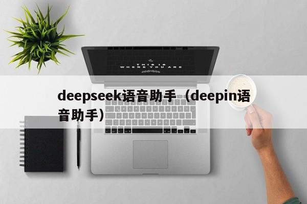 deepseek语音助手（deepin语音助手）