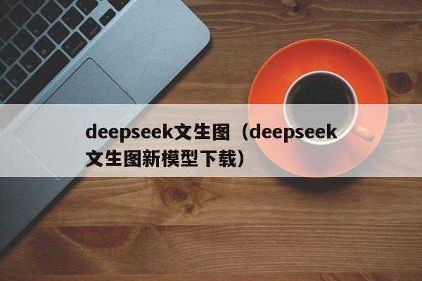 deepseek文生图（deepseek文生图新模型下载）