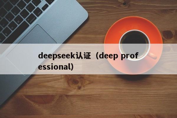 deepseek认证（deep professional）