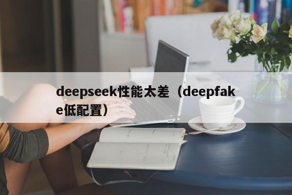 deepseek性能太差（deepfake低配置）