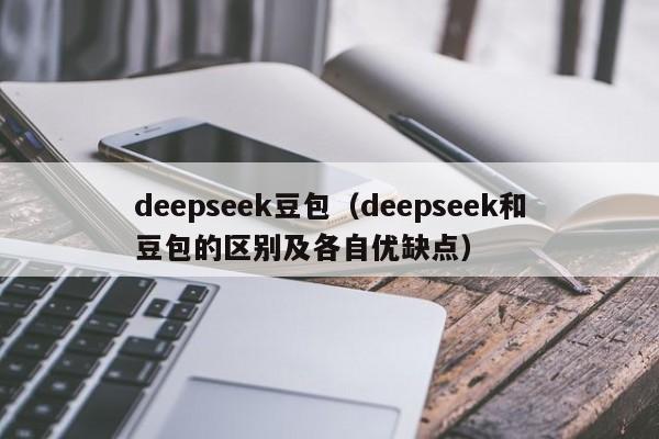 deepseek豆包（deepseek和豆包的区别及各自优缺点）