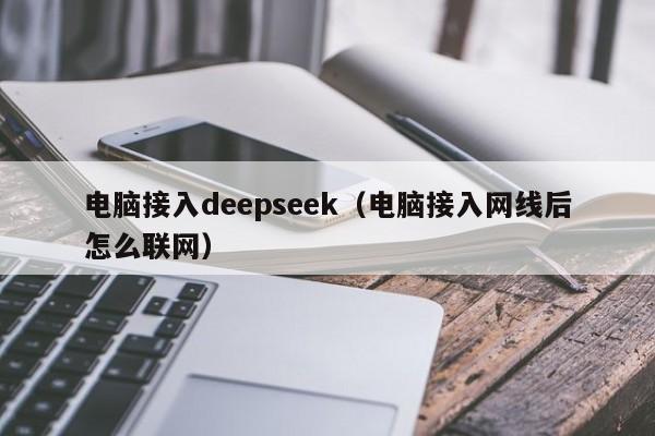 电脑接入deepseek（电脑接入网线后怎么联网）