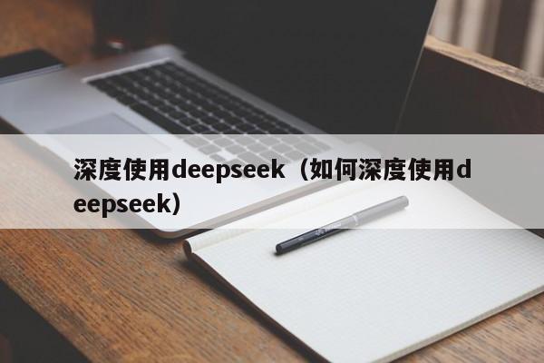 深度使用deepseek（如何深度使用deepseek）