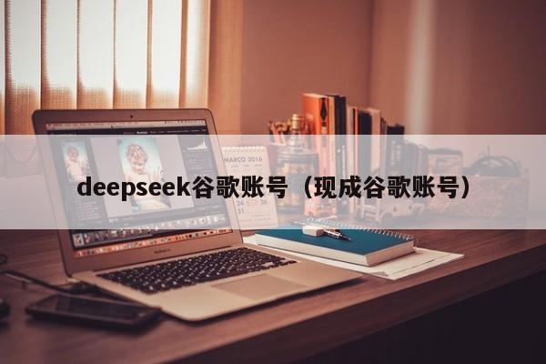 deepseek谷歌账号（现成谷歌账号）