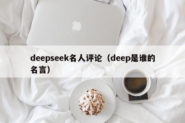 deepseek名人评论（deep是谁的名言）