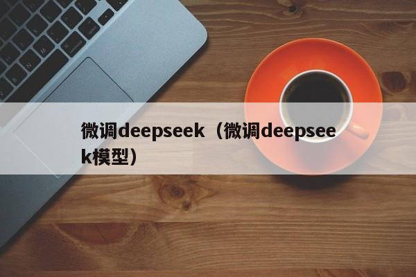 微调deepseek（微调deepseek模型）