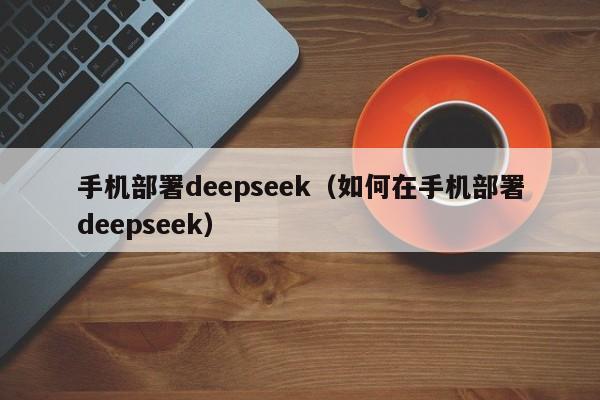 手机部署deepseek（如何在手机部署deepseek）