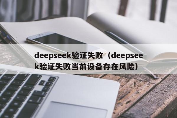 deepseek验证失败（deepseek验证失败当前设备存在风险）