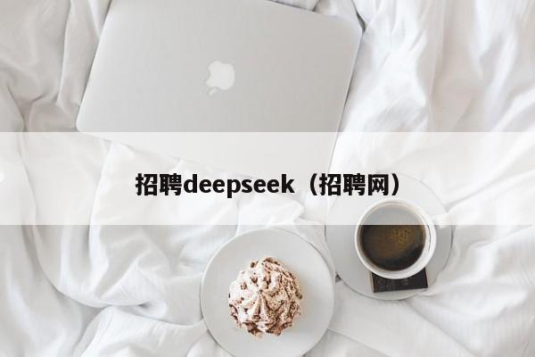 招聘deepseek（招聘网）