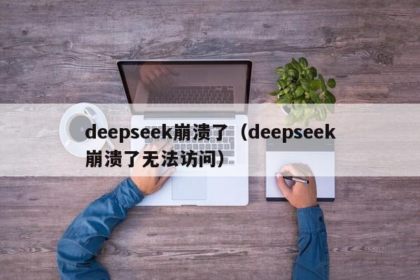 deepseek崩溃了（deepseek崩溃了无法访问）