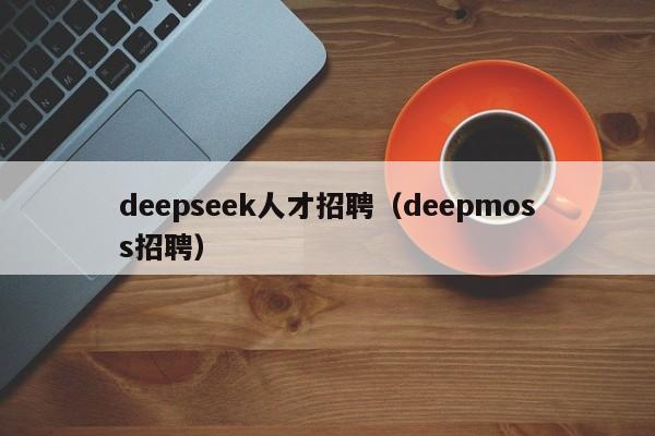 deepseek人才招聘（deepmoss招聘）