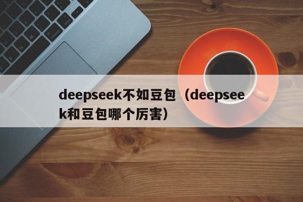 deepseek不如豆包（deepseek和豆包哪个厉害）