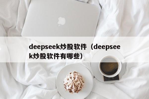 deepseek炒股软件（deepseek炒股软件有哪些）