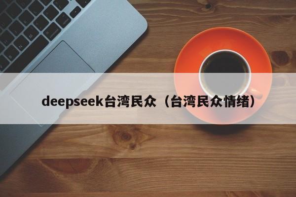 deepseek台湾民众（台湾民众情绪）