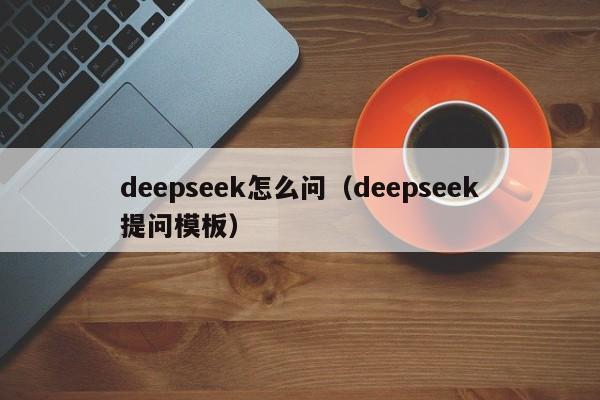 deepseek怎么问（deepseek提问模板）