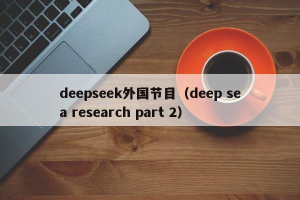 deepseek外国节目（deep sea research part 2）