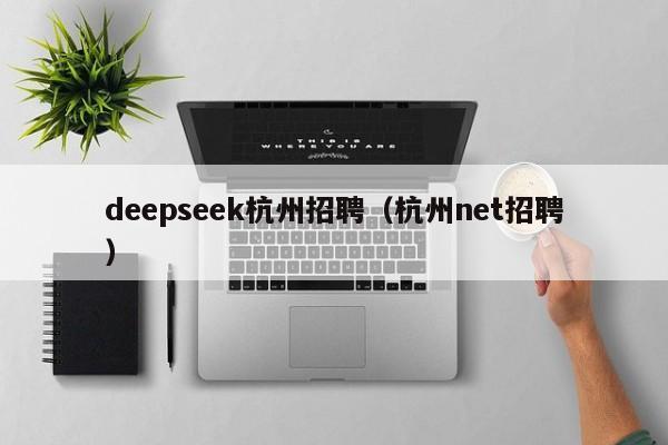 deepseek杭州招聘（杭州net招聘）