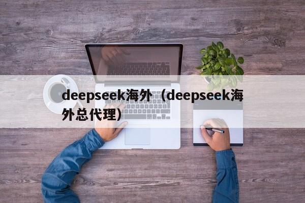 deepseek海外（deepseek海外总代理）