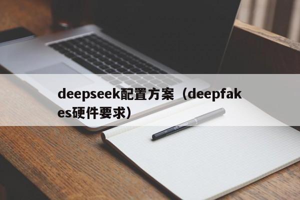 deepseek配置方案（deepfakes硬件要求）