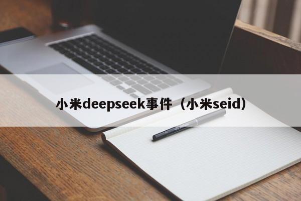 小米deepseek事件（小米seid）