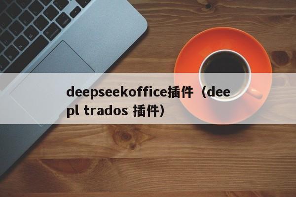 deepseekoffice插件（deepl trados 插件）