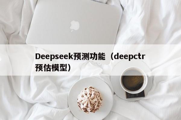 Deepseek预测功能（deepctr预估模型）