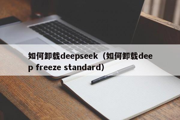 如何卸载deepseek（如何卸载deep freeze standard）